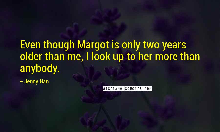 Jenny Han Quotes: Even though Margot is only two years older than me, I look up to her more than anybody.