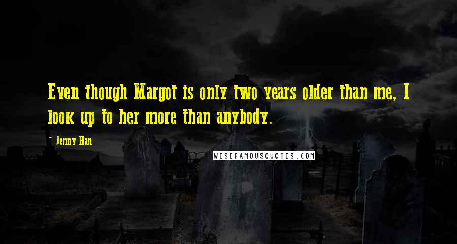 Jenny Han Quotes: Even though Margot is only two years older than me, I look up to her more than anybody.