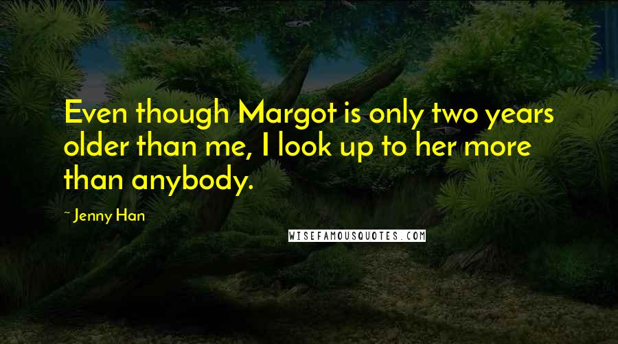 Jenny Han Quotes: Even though Margot is only two years older than me, I look up to her more than anybody.