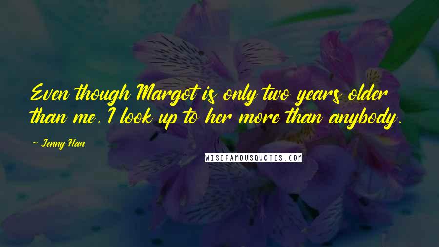 Jenny Han Quotes: Even though Margot is only two years older than me, I look up to her more than anybody.