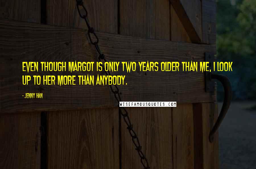 Jenny Han Quotes: Even though Margot is only two years older than me, I look up to her more than anybody.