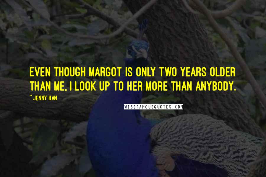 Jenny Han Quotes: Even though Margot is only two years older than me, I look up to her more than anybody.