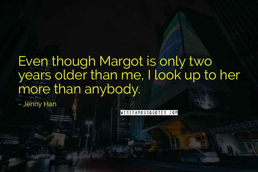 Jenny Han Quotes: Even though Margot is only two years older than me, I look up to her more than anybody.