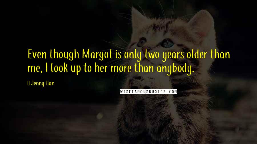 Jenny Han Quotes: Even though Margot is only two years older than me, I look up to her more than anybody.