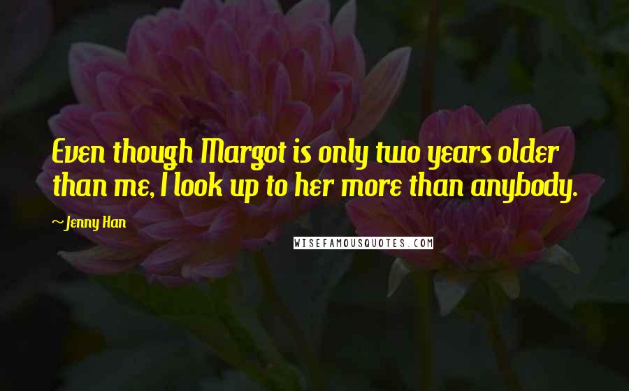 Jenny Han Quotes: Even though Margot is only two years older than me, I look up to her more than anybody.