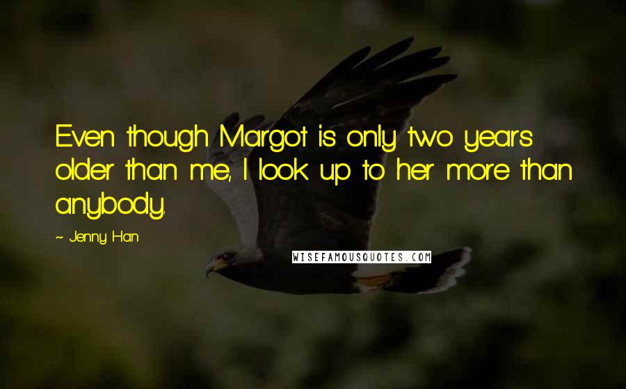 Jenny Han Quotes: Even though Margot is only two years older than me, I look up to her more than anybody.