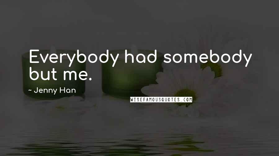 Jenny Han Quotes: Everybody had somebody but me.