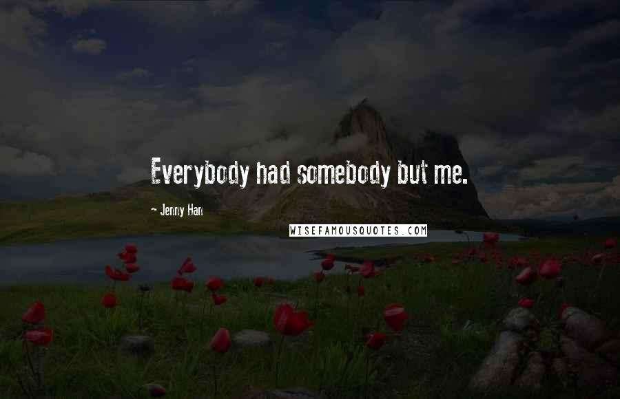 Jenny Han Quotes: Everybody had somebody but me.