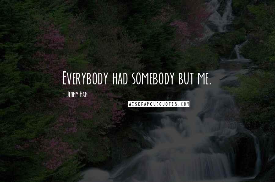 Jenny Han Quotes: Everybody had somebody but me.
