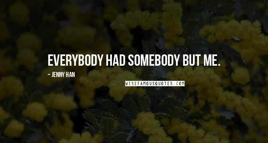 Jenny Han Quotes: Everybody had somebody but me.