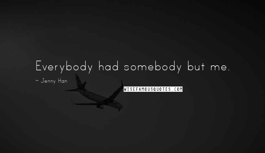 Jenny Han Quotes: Everybody had somebody but me.