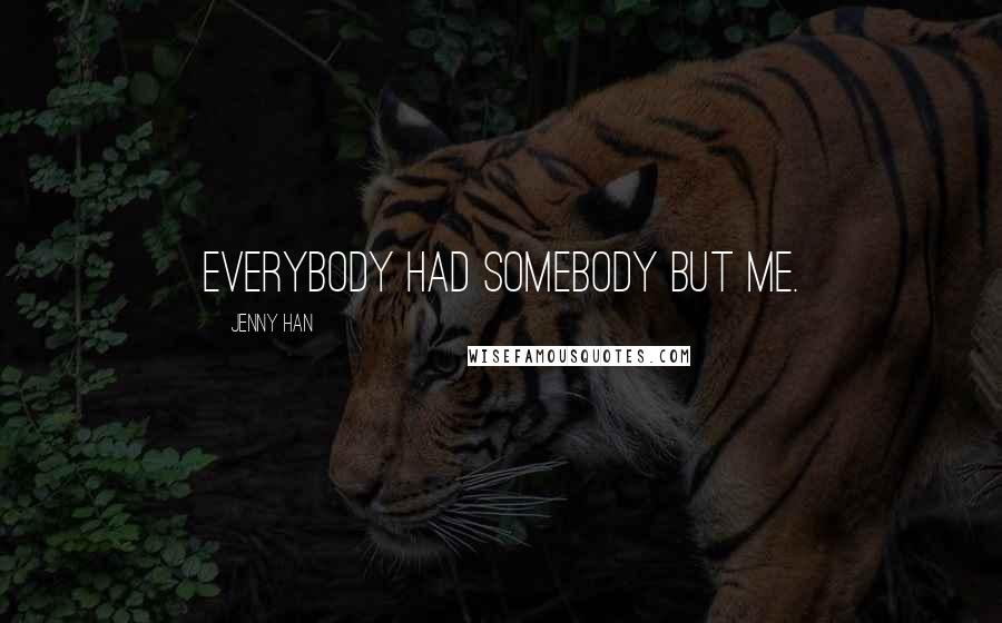 Jenny Han Quotes: Everybody had somebody but me.