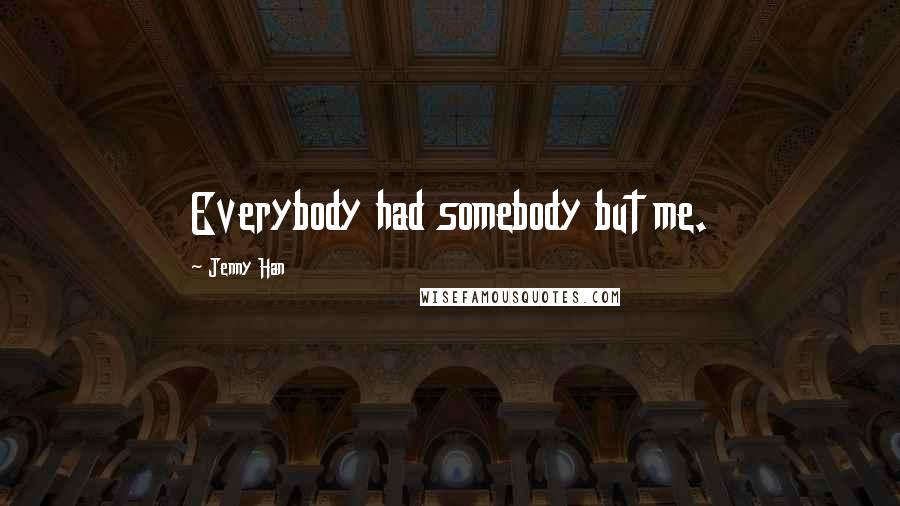 Jenny Han Quotes: Everybody had somebody but me.