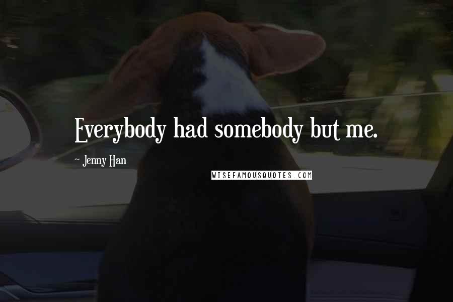 Jenny Han Quotes: Everybody had somebody but me.