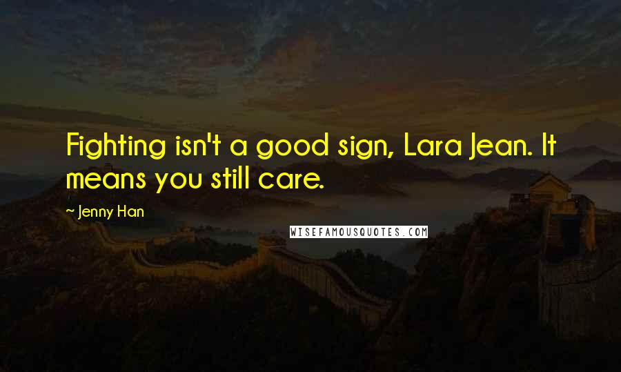 Jenny Han Quotes: Fighting isn't a good sign, Lara Jean. It means you still care.