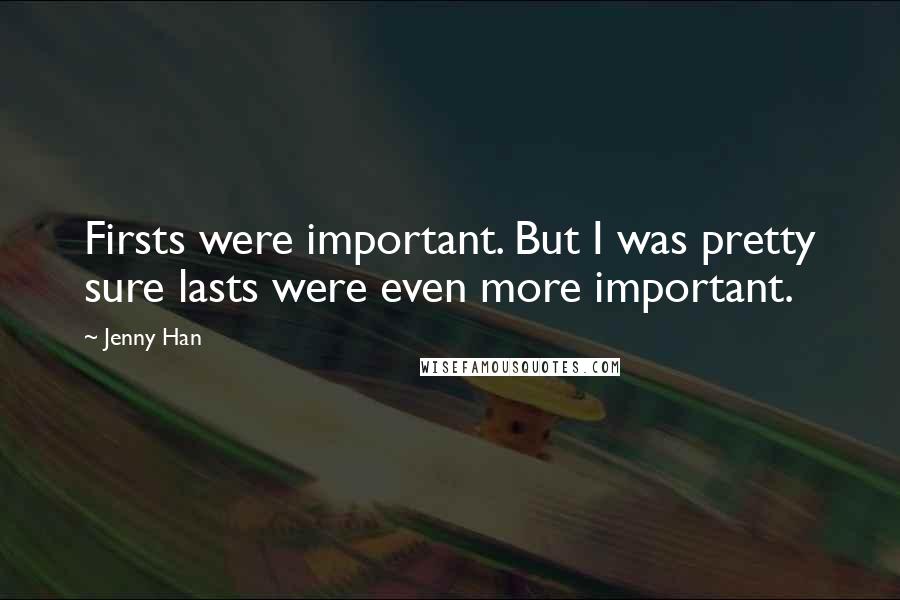 Jenny Han Quotes: Firsts were important. But I was pretty sure lasts were even more important.