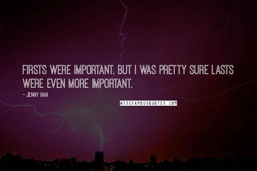 Jenny Han Quotes: Firsts were important. But I was pretty sure lasts were even more important.