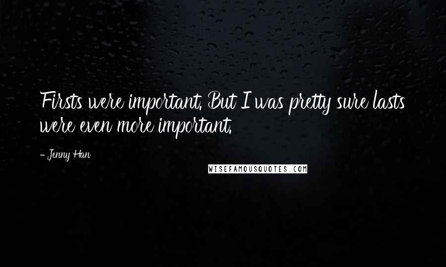 Jenny Han Quotes: Firsts were important. But I was pretty sure lasts were even more important.