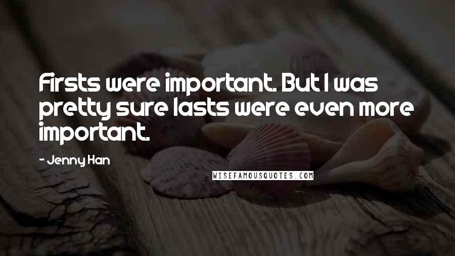 Jenny Han Quotes: Firsts were important. But I was pretty sure lasts were even more important.