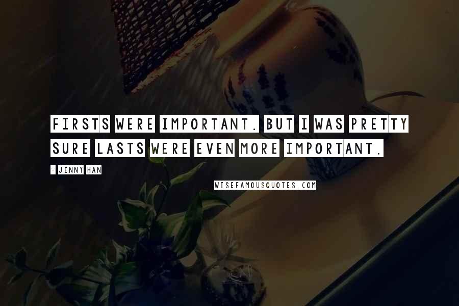 Jenny Han Quotes: Firsts were important. But I was pretty sure lasts were even more important.