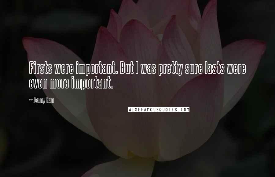 Jenny Han Quotes: Firsts were important. But I was pretty sure lasts were even more important.