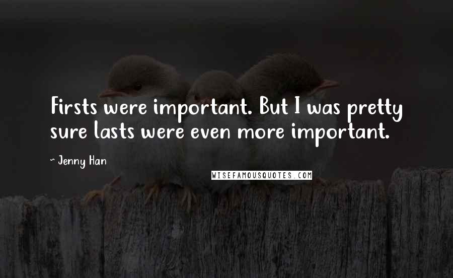 Jenny Han Quotes: Firsts were important. But I was pretty sure lasts were even more important.