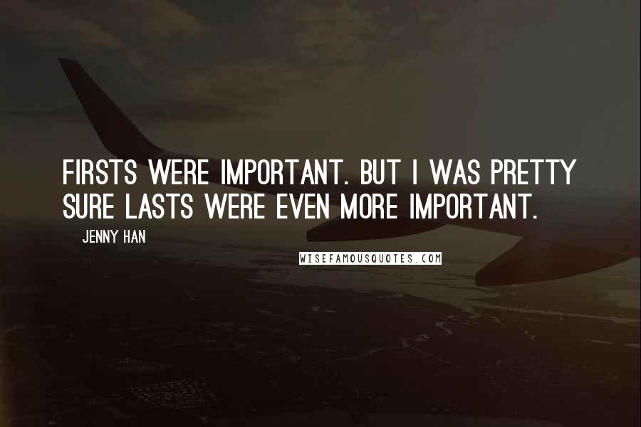 Jenny Han Quotes: Firsts were important. But I was pretty sure lasts were even more important.