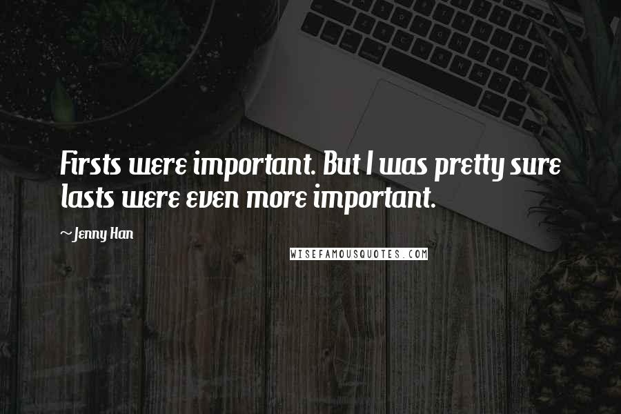 Jenny Han Quotes: Firsts were important. But I was pretty sure lasts were even more important.