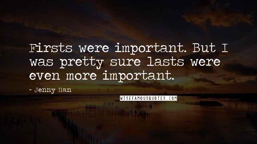 Jenny Han Quotes: Firsts were important. But I was pretty sure lasts were even more important.