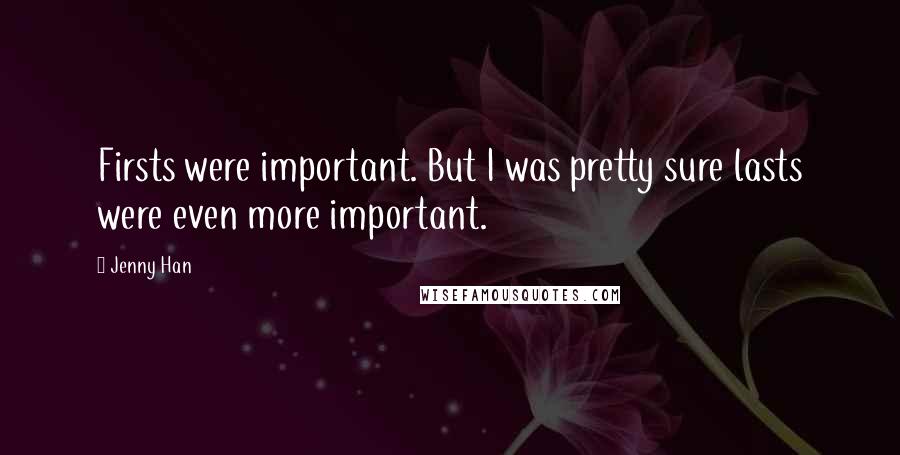 Jenny Han Quotes: Firsts were important. But I was pretty sure lasts were even more important.