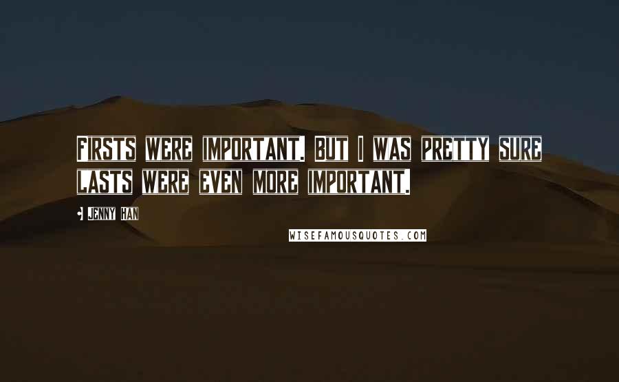 Jenny Han Quotes: Firsts were important. But I was pretty sure lasts were even more important.