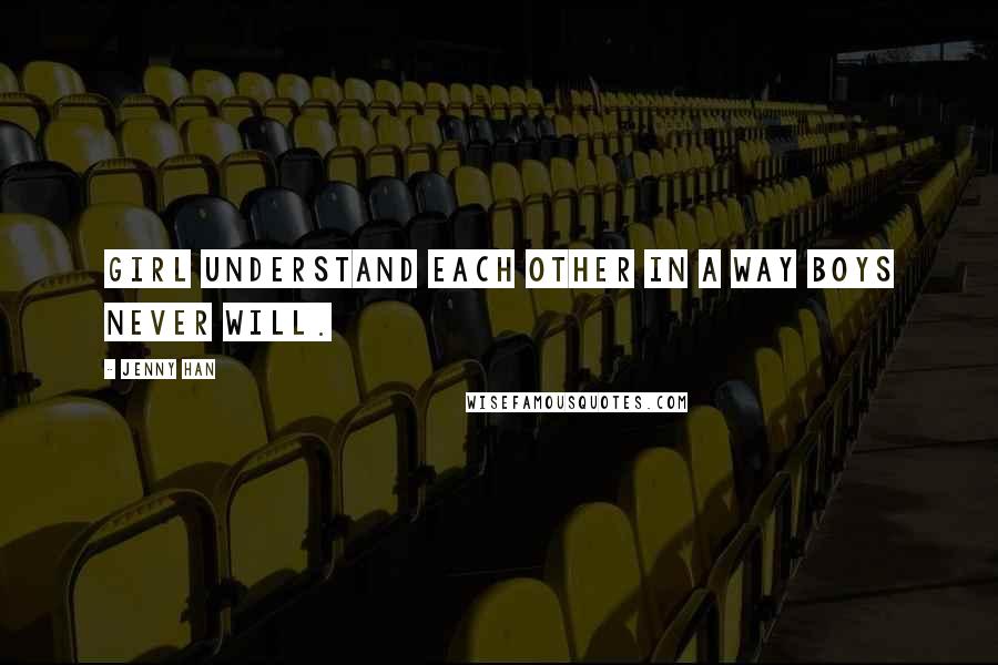Jenny Han Quotes: Girl understand each other in a way boys never will.