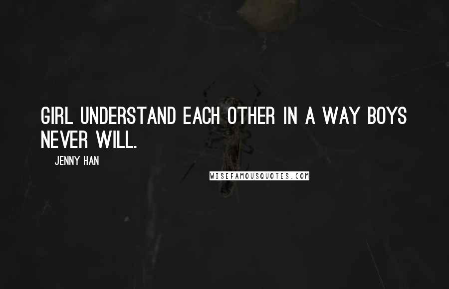 Jenny Han Quotes: Girl understand each other in a way boys never will.