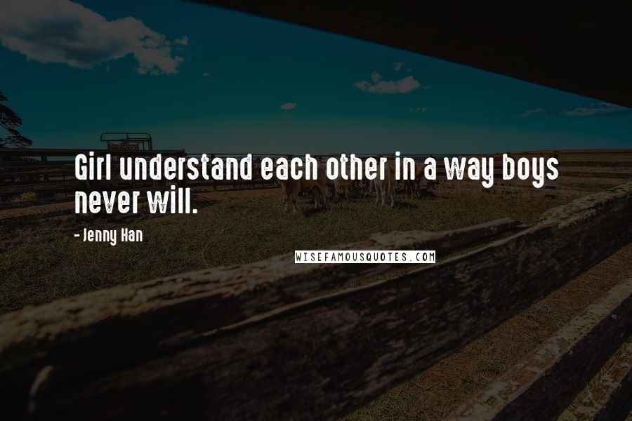 Jenny Han Quotes: Girl understand each other in a way boys never will.