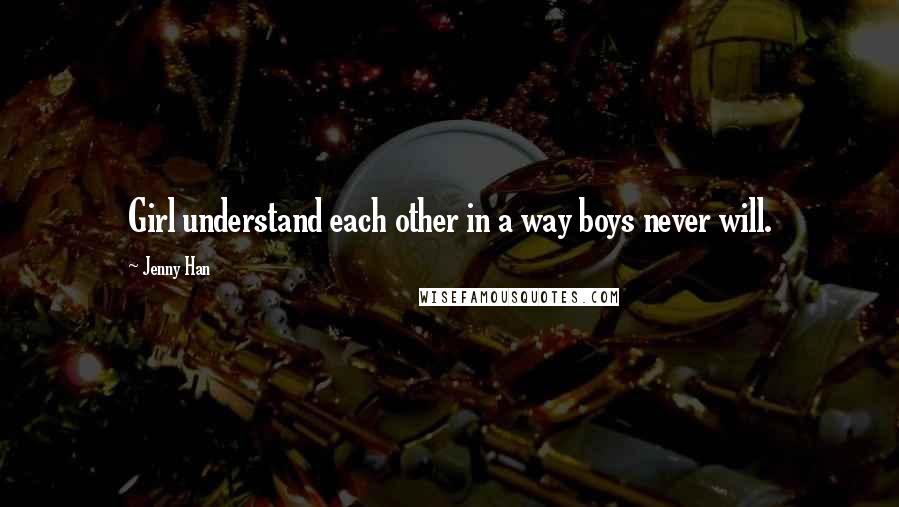 Jenny Han Quotes: Girl understand each other in a way boys never will.