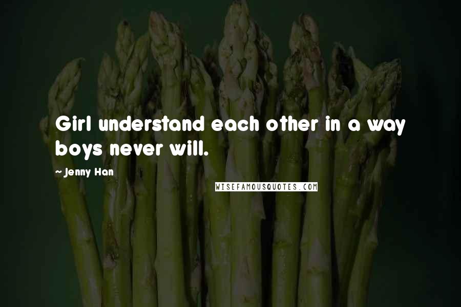 Jenny Han Quotes: Girl understand each other in a way boys never will.