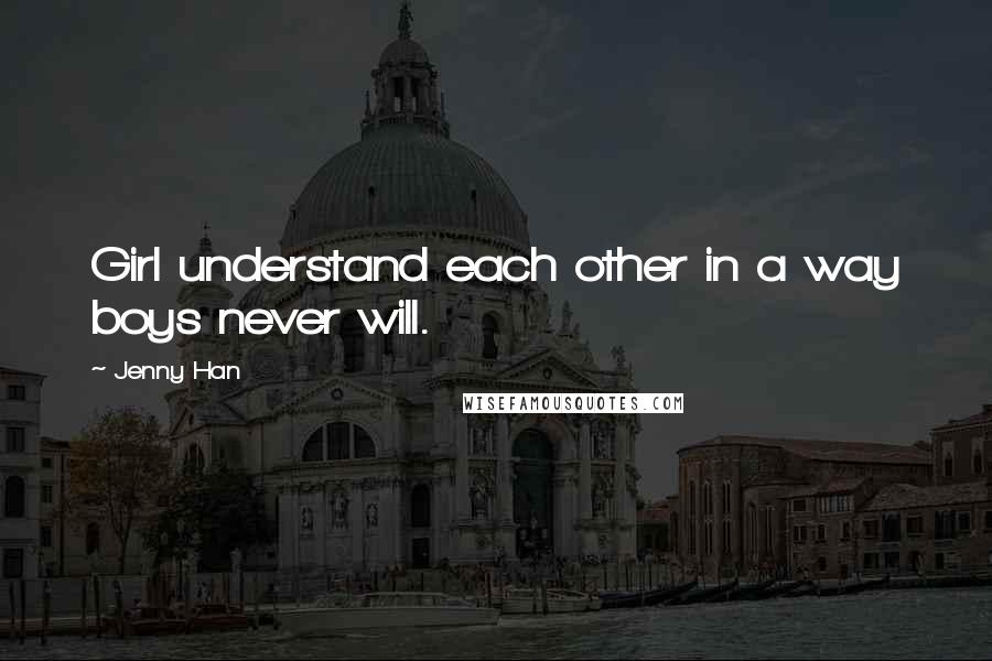 Jenny Han Quotes: Girl understand each other in a way boys never will.