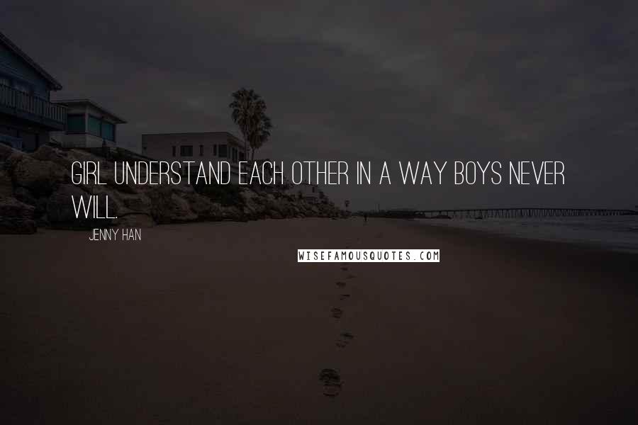 Jenny Han Quotes: Girl understand each other in a way boys never will.
