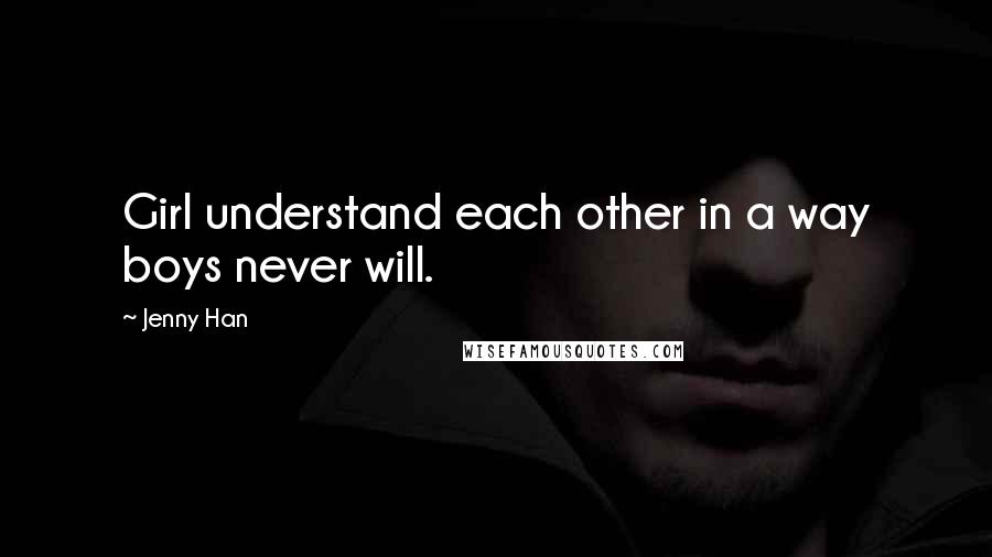 Jenny Han Quotes: Girl understand each other in a way boys never will.