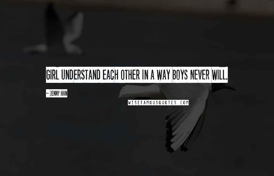 Jenny Han Quotes: Girl understand each other in a way boys never will.