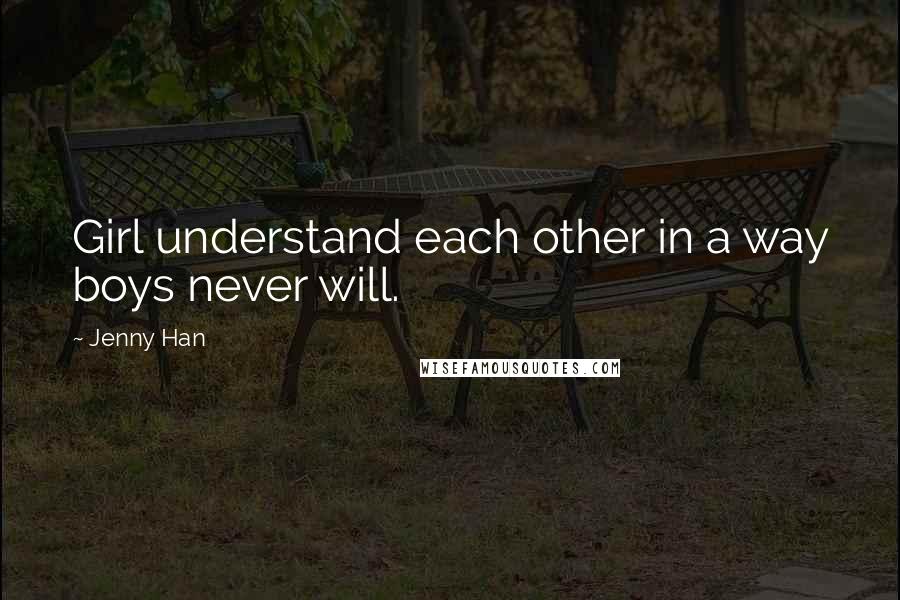 Jenny Han Quotes: Girl understand each other in a way boys never will.