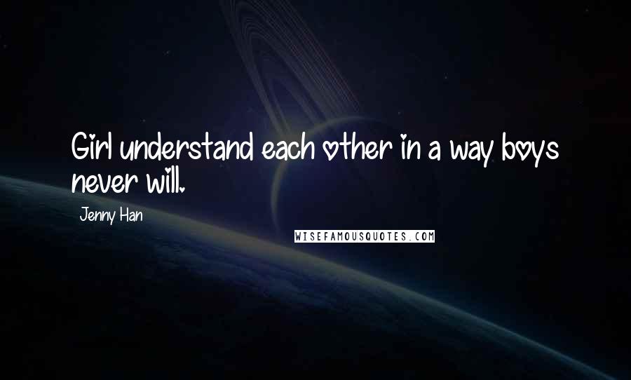 Jenny Han Quotes: Girl understand each other in a way boys never will.