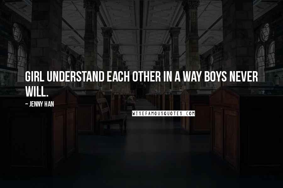 Jenny Han Quotes: Girl understand each other in a way boys never will.