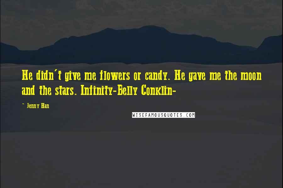 Jenny Han Quotes: He didn't give me flowers or candy. He gave me the moon and the stars. Infinity-Belly Conklin-