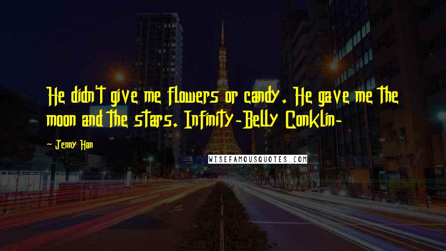 Jenny Han Quotes: He didn't give me flowers or candy. He gave me the moon and the stars. Infinity-Belly Conklin-