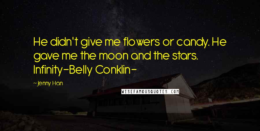 Jenny Han Quotes: He didn't give me flowers or candy. He gave me the moon and the stars. Infinity-Belly Conklin-