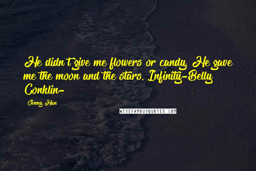 Jenny Han Quotes: He didn't give me flowers or candy. He gave me the moon and the stars. Infinity-Belly Conklin-