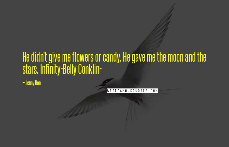 Jenny Han Quotes: He didn't give me flowers or candy. He gave me the moon and the stars. Infinity-Belly Conklin-