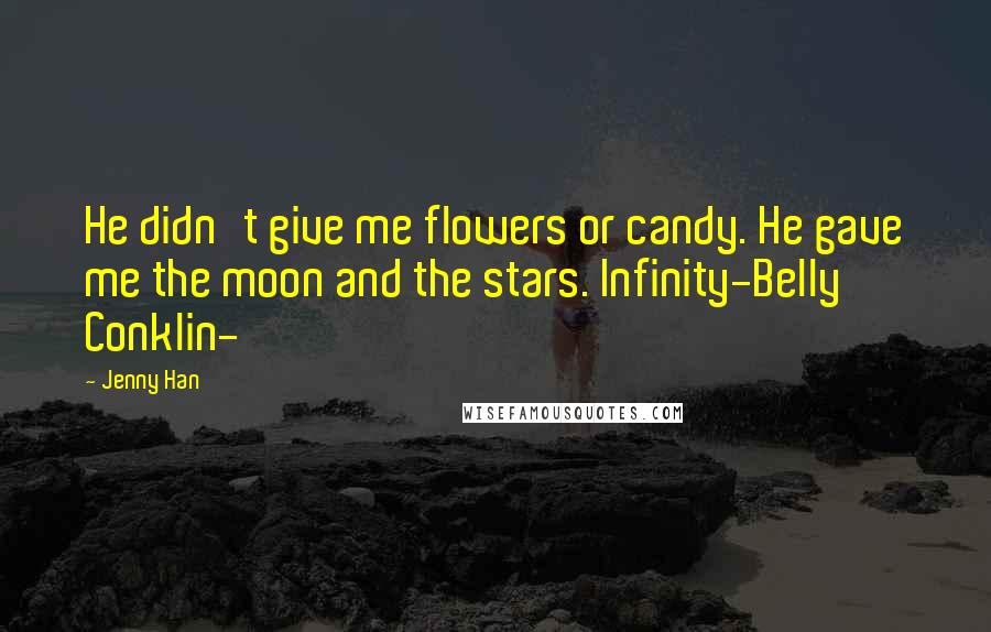 Jenny Han Quotes: He didn't give me flowers or candy. He gave me the moon and the stars. Infinity-Belly Conklin-