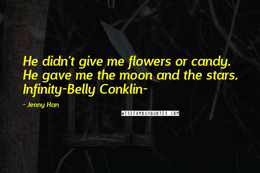 Jenny Han Quotes: He didn't give me flowers or candy. He gave me the moon and the stars. Infinity-Belly Conklin-